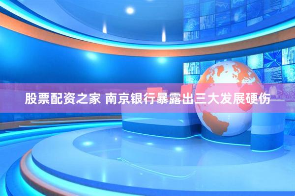 股票配资之家 南京银行暴露出三大发展硬伤