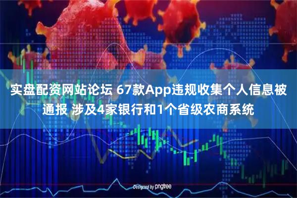 实盘配资网站论坛 67款App违规收集个人信息被通报 涉及4家银行和1个省级农商系统